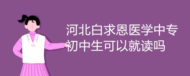 河北白求恩医学中专初中生可以就读吗