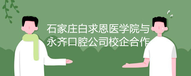 石家庄白求恩医学院与永齐口腔公司校企合作