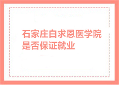 石家庄白求恩医学院是否保证就业