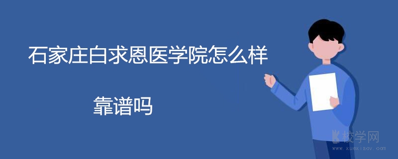 石家庄白求恩医学院怎么样 靠谱吗 石家庄白求恩医学院怎么样 靠谱吗
